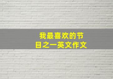 我最喜欢的节目之一英文作文