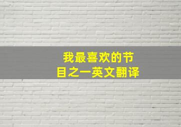 我最喜欢的节目之一英文翻译