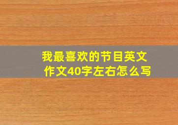 我最喜欢的节目英文作文40字左右怎么写