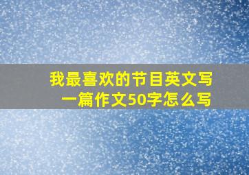 我最喜欢的节目英文写一篇作文50字怎么写