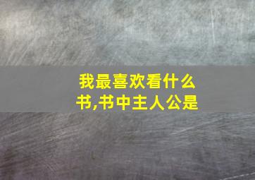 我最喜欢看什么书,书中主人公是