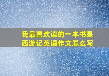 我最喜欢读的一本书是西游记英语作文怎么写