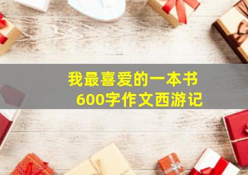 我最喜爱的一本书600字作文西游记