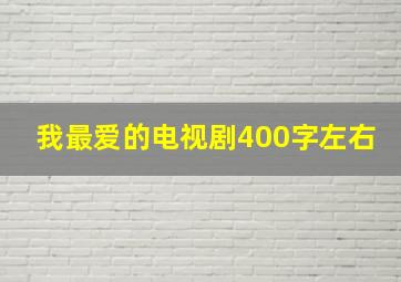 我最爱的电视剧400字左右