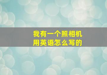 我有一个照相机用英语怎么写的