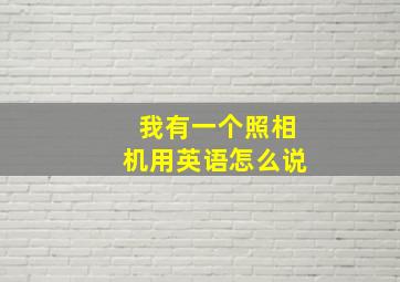 我有一个照相机用英语怎么说