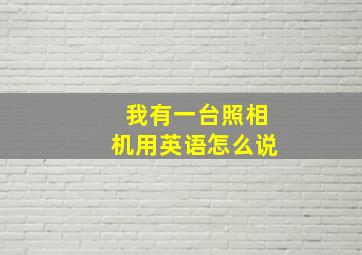 我有一台照相机用英语怎么说