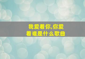 我爱着你,你爱着谁是什么歌曲