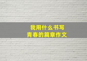 我用什么书写青春的篇章作文