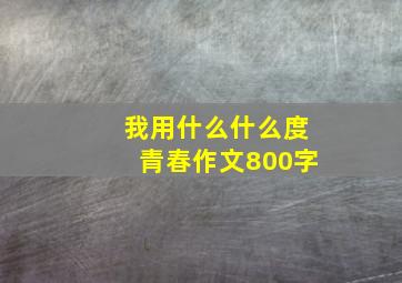 我用什么什么度青春作文800字