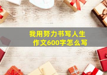 我用努力书写人生作文600字怎么写