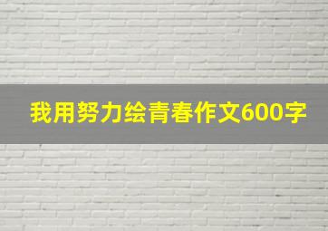 我用努力绘青春作文600字