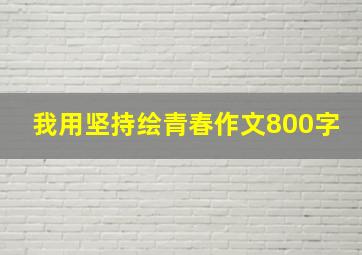 我用坚持绘青春作文800字