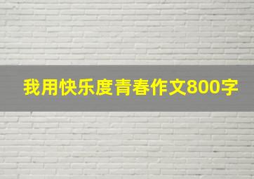 我用快乐度青春作文800字