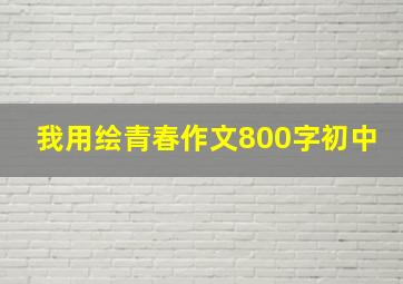 我用绘青春作文800字初中