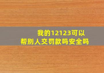 我的12123可以帮别人交罚款吗安全吗