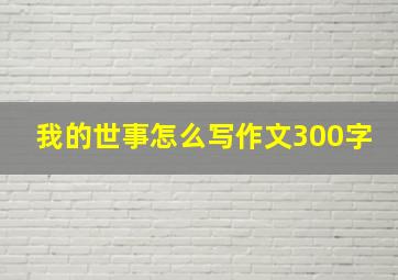 我的世事怎么写作文300字