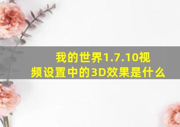 我的世界1.7.10视频设置中的3D效果是什么