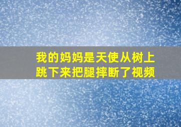 我的妈妈是天使从树上跳下来把腿摔断了视频