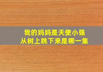 我的妈妈是天使小强从树上跳下来是哪一集