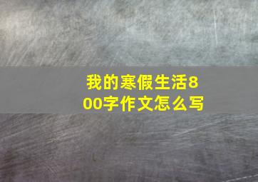 我的寒假生活800字作文怎么写