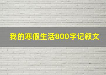 我的寒假生活800字记叙文