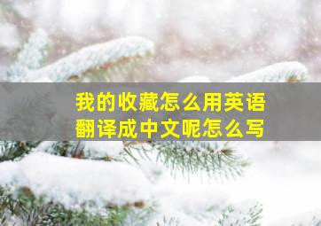 我的收藏怎么用英语翻译成中文呢怎么写