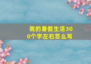 我的暑假生活300个字左右怎么写