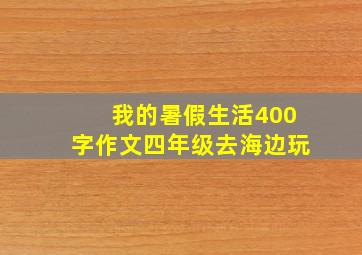 我的暑假生活400字作文四年级去海边玩