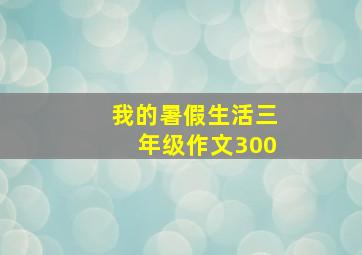 我的暑假生活三年级作文300