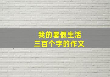 我的暑假生活三百个字的作文