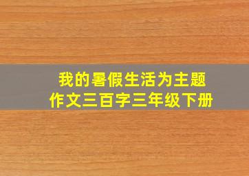 我的暑假生活为主题作文三百字三年级下册