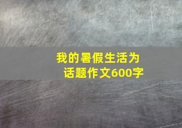 我的暑假生活为话题作文600字