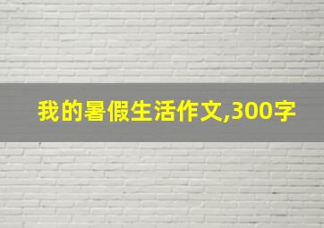 我的暑假生活作文,300字