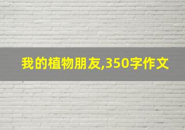 我的植物朋友,350字作文