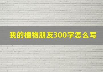 我的植物朋友300字怎么写