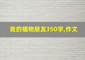 我的植物朋友350字,作文