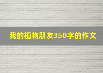 我的植物朋友350字的作文