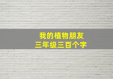 我的植物朋友三年级三百个字