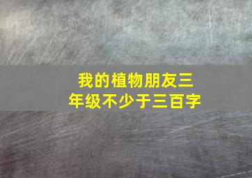 我的植物朋友三年级不少于三百字