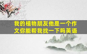 我的植物朋友他是一个作文你能帮我找一下吗英语