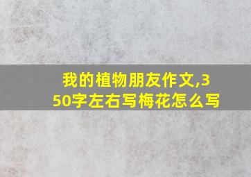 我的植物朋友作文,350字左右写梅花怎么写