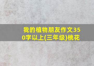 我的植物朋友作文350字以上(三年级)桃花