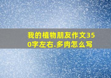 我的植物朋友作文350字左右.多肉怎么写