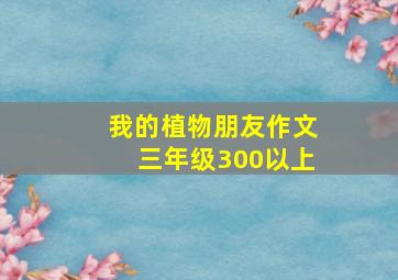 我的植物朋友作文三年级300以上