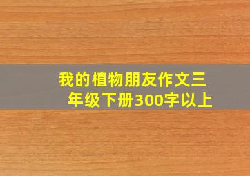 我的植物朋友作文三年级下册300字以上