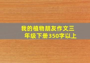 我的植物朋友作文三年级下册350字以上