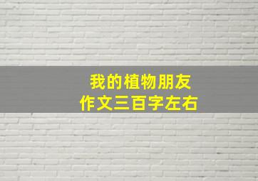 我的植物朋友作文三百字左右