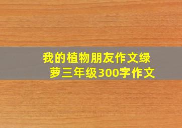 我的植物朋友作文绿萝三年级300字作文