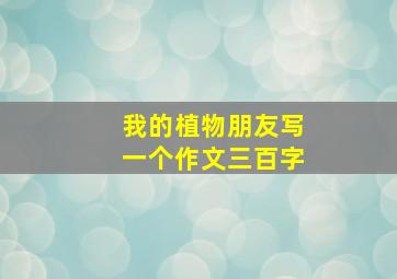 我的植物朋友写一个作文三百字